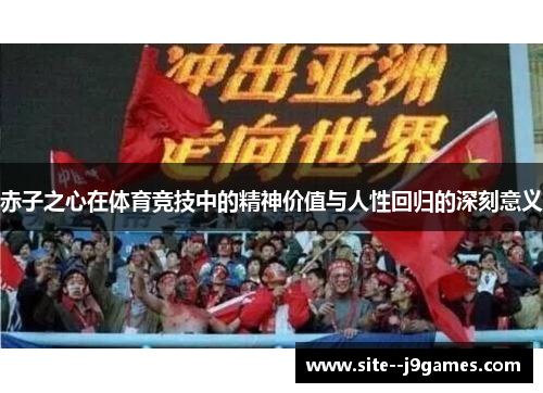 赤子之心在体育竞技中的精神价值与人性回归的深刻意义