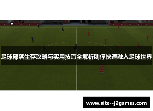足球部落生存攻略与实用技巧全解析助你快速融入足球世界
